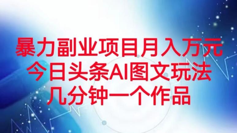 暴力副业项目月入万元，今日头条AI图文玩法，几分钟一个作品-轻创副业圈