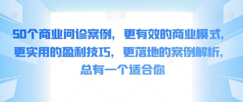 50个商业问诊案例，更有效的商业模式，更实用的盈利技巧，更落地的案例解析，总有一个适合你-轻创副业圈