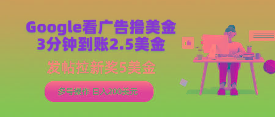(9678期)Google看广告撸美金，3分钟到账2.5美金，发帖拉新5美金，多号操作，日入…-轻创副业圈