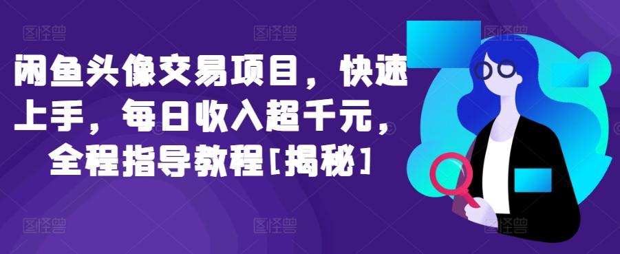 闲鱼头像交易项目，快速上手，每日收入超千元，全程指导教程[揭秘]-轻创副业圈