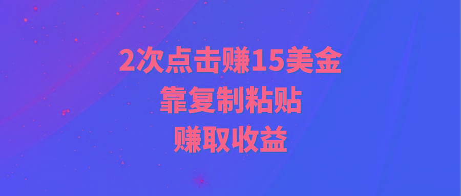 (9384期)靠2次点击赚15美金，复制粘贴就能赚取收益-轻创副业圈