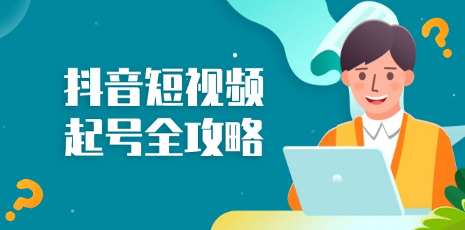 抖音短视频起号全攻略：从算法原理到运营技巧，掌握起号流程与底层逻辑-轻创副业圈