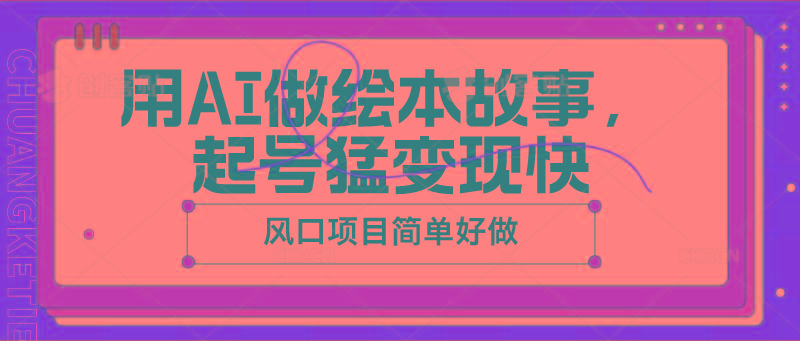 用AI做绘本故事，起号猛变现快，风口项目简单好做-轻创副业圈