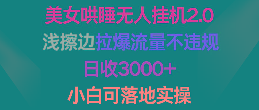 (9905期)美女哄睡无人挂机2.0，浅擦边拉爆流量不违规，日收3000+，小白可落地实操-轻创副业圈