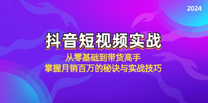 抖音短视频实战：从零基础到带货高手，掌握月销百万的秘诀与实战技巧-轻创副业圈
