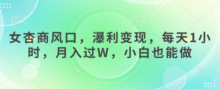 女杏商风口，瀑利变现，每天1小时，月入过W，小白也能做-轻创副业圈