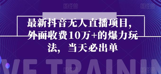 最新抖音无人直播项目，外面收费10w+的爆力玩法，当天必出单-轻创副业圈