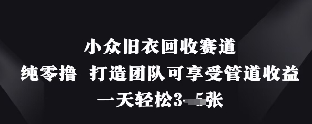 小众旧衣回收赛道，纯零撸 打造团队可享受管道收益，一天轻松3张-轻创副业圈