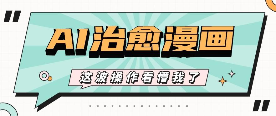 AI国风治愈漫画文案玩法，条条都是爆款，1个作品收益500+【视频+软件】-轻创副业圈