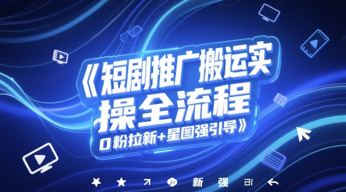 短剧推广搬运实操全流程，0粉拉新+星图强引导-轻创副业圈