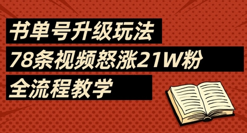 书单号升级玩法，78条视频怒涨21W粉，全流程教学-轻创副业圈