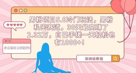男粉项目5.0冷门玩法，男粉私密赛道，30天最高赚了2.32万，自己手搓一天轻松也有1000+【揭秘】-轻创副业圈