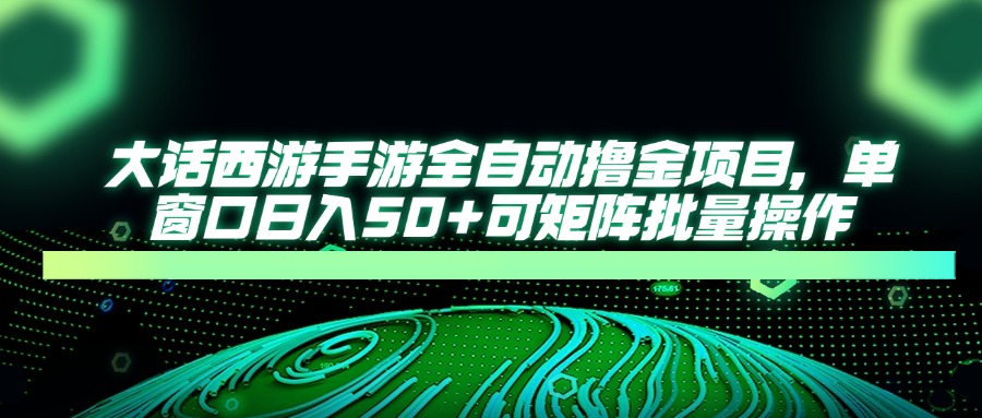 大话西游手游全自动撸金项目，单窗口日入50+可矩阵批量操作-轻创副业圈