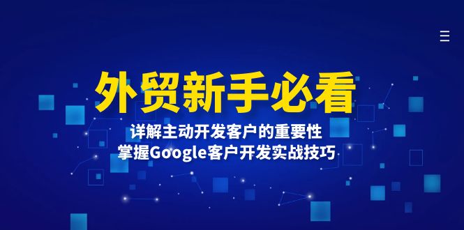 外贸新手必看，详解主动开发客户的重要性，掌握Google客户开发实战技巧-轻创副业圈