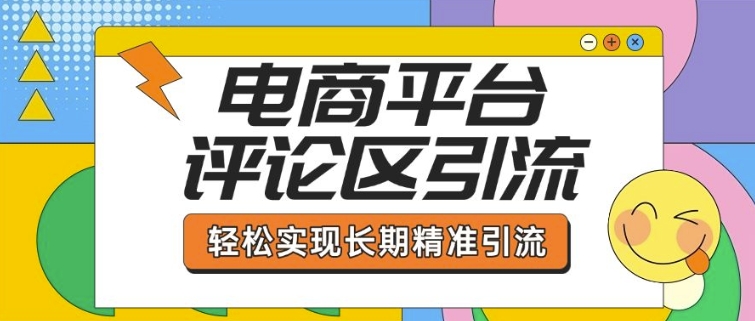 电商平台评论区引流，从基础操作到发布内容，引流技巧，轻松实现长期精准引流-轻创副业圈