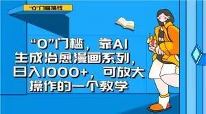 “0”门槛，靠AI生成治愈漫画系列，日入1000+，可放大操作的一个教学-轻创副业圈