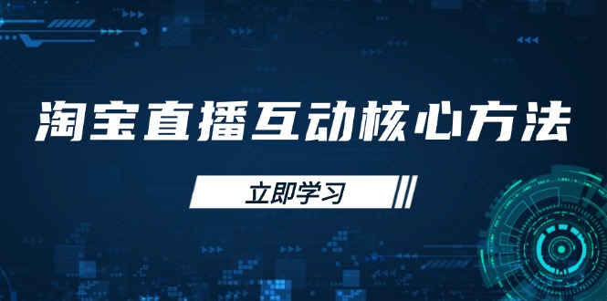 淘宝直播互动核心方法，新手入门指南、直播能力提升，新手主播快速突围-轻创副业圈