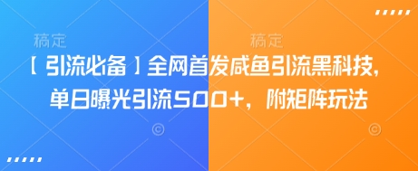 【引流必备】全网首发咸鱼引流黑科技，单日曝光引流500+，附矩阵玩法【揭秘】-轻创副业圈