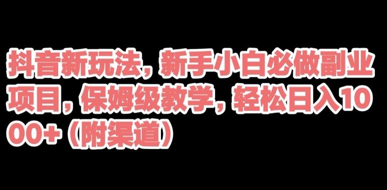 抖音新玩法，新手小白必做副业项目，保姆级教学，轻松日入1000+（附渠道）-轻创副业圈