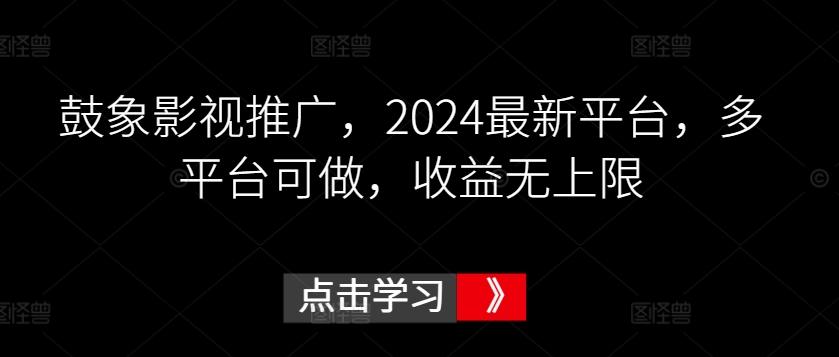 鼓象影视推广，2024最新平台，多平台可做，收益无上限【揭秘】-轻创副业圈
