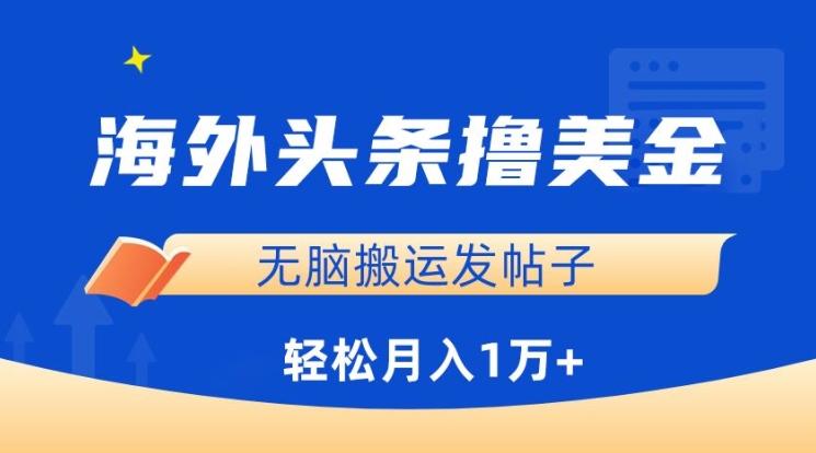 海外头条撸美金，无脑搬运发帖子，月入1万+，小白轻松掌握【揭秘】-轻创副业圈