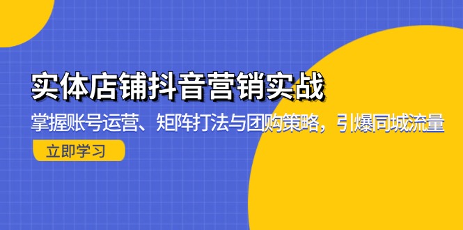 实体店铺抖音营销实战：掌握账号运营、矩阵打法与团购策略，引爆同城流量-轻创副业圈