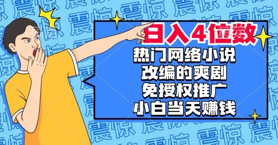 热门网络小说改编的爽剧，免授权推广，新人当天就能赚钱，日入4位数【揭秘】-轻创副业圈