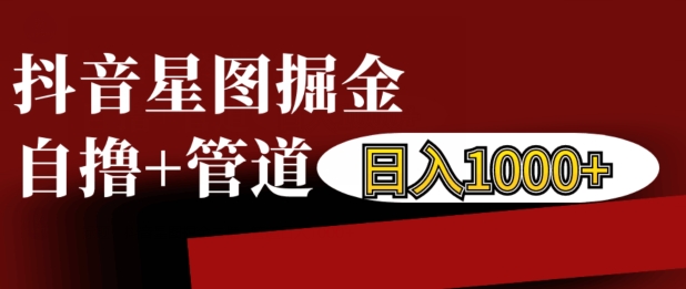 抖音星图掘金自撸，可以管道也可以自营，日入1k【揭秘】-轻创副业圈
