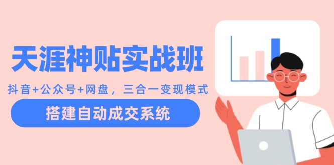 天涯神贴实战班：抖音+公众号+网盘，三合一变现模式，搭建自动成交系统-轻创副业圈