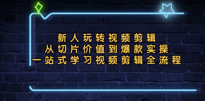 新人玩转视频剪辑：从切片价值到爆款实操，一站式学习视频剪辑全流程-轻创副业圈