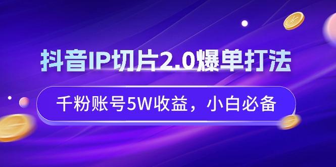 抖音IP切片2.0爆单打法，千粉账号5W收益，小白必备-轻创副业圈