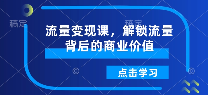 流量变现课，解锁流量背后的商业价值-轻创副业圈