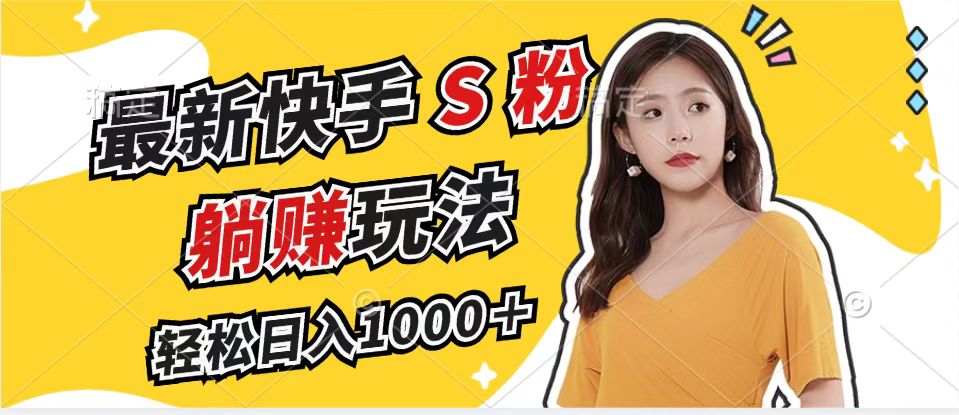 最新快手S粉赛道，简单无脑拉爆流量躺赚玩法，轻松日入1000＋-轻创副业圈