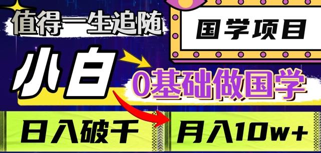 值得一生追随的国学项目，长期饭票，小白也可0基础做国学，日入3000，月入10W+【揭秘】-轻创副业圈