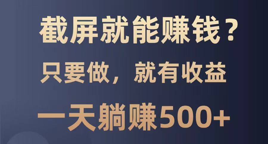 截屏就能赚钱？0门槛，只要做，100%有收益的一个项目，一天躺赚500+-轻创副业圈