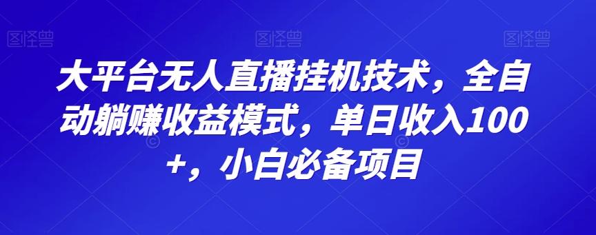 大平台无人直播挂机技术，全自动躺赚收益模式，单日收入100+，小白必备项目-轻创副业圈