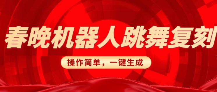 春晚机器人复刻，AI机器人搞怪赛道，操作简单适合，一键去重，无脑搬运实现日入3张(详细教程)-轻创副业圈
