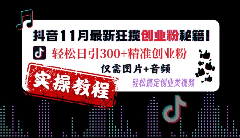 抖音11月最新狂揽创业粉秘籍，轻松日引300+精准创业粉，仅需图片+音频，轻松搞定创业类视频-轻创副业圈