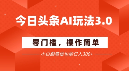今日头条爆文玩法3.0  配合AI工具轻松矩阵    小白也能日入3张+-轻创副业圈