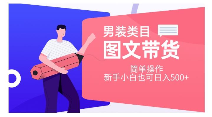 男装类目图文带货，简单操作，新手小白也可日入500+【揭秘】-轻创副业圈