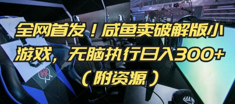全网首发！咸鱼卖破解版小游戏，无脑执行日入300+(附资源)【揭秘】-轻创副业圈