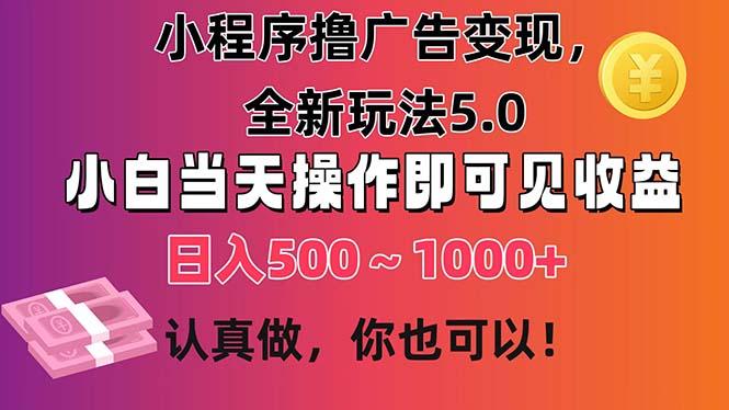 小程序撸广告变现，全新玩法5.0，小白当天操作即可上手，日收益 500~1000+-轻创副业圈