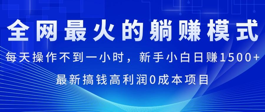 全网最火的躺赚模式，每天操作不到一小时，新手小白日赚1500+，最新搞…-轻创副业圈
