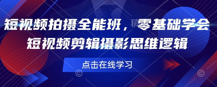 短视频拍摄全能班，零基础学会短视频剪辑摄影思维逻辑-轻创副业圈