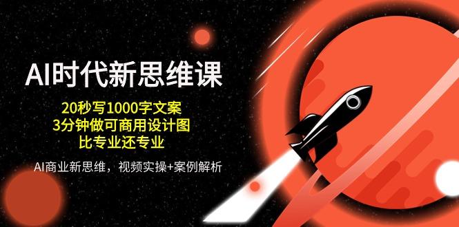AI 时代新思维课，20秒写1000字文案/3分钟做可商用设计图/比专业还专业-轻创副业圈