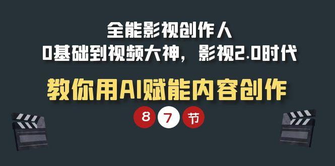 (9543期)全能-影视 创作人，0基础到视频大神，影视2.0时代，教你用AI赋能内容创作-轻创副业圈