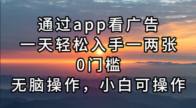 通过app看广告，一天轻松入手一两张0门槛，无脑操作，小白可操作-轻创副业圈