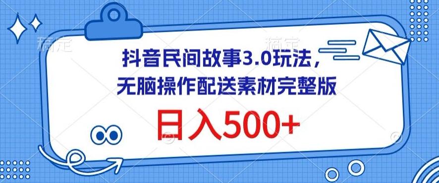 抖音民间故事3.0玩法，无脑操作，日入500+配送素材完整版【揭秘】-轻创副业圈