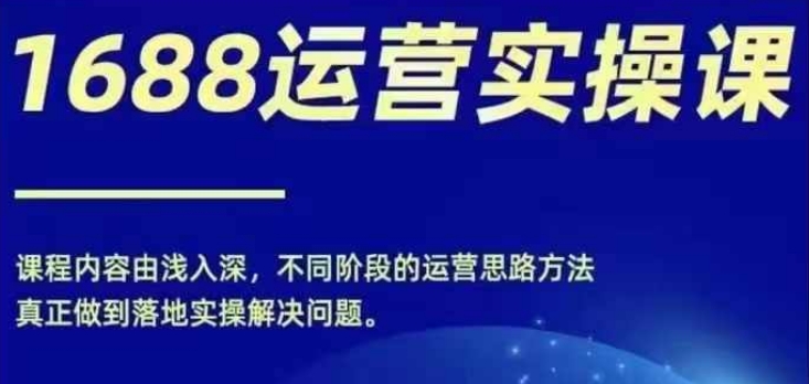 1688实操运营课，零基础学会1688实操运营，电商年入百万不是梦-轻创副业圈