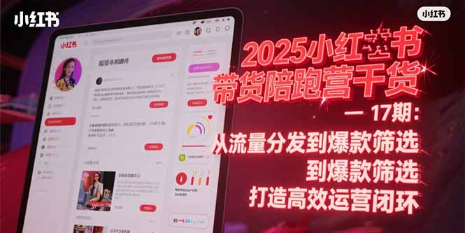 2025小红书带货陪跑营干货-17期：从流量分发到爆款筛选 打造高效运营闭环-轻创副业圈